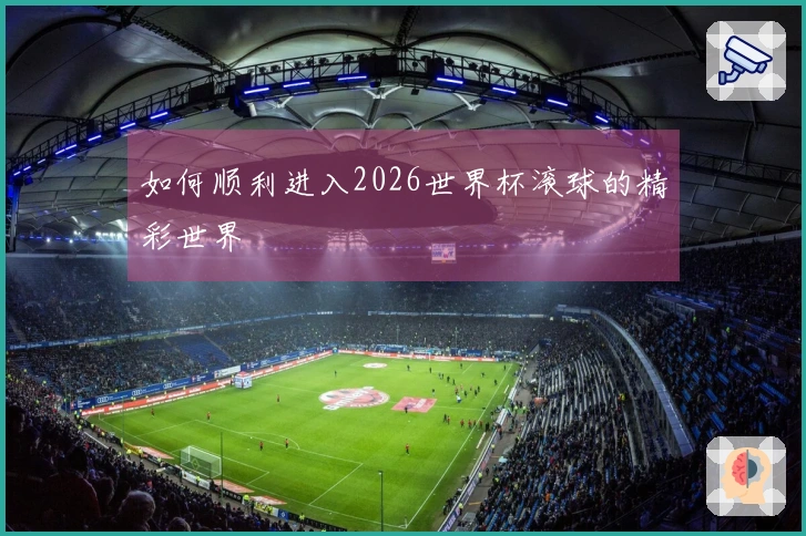 如何顺利进入2026世界杯滚球的精彩世界
