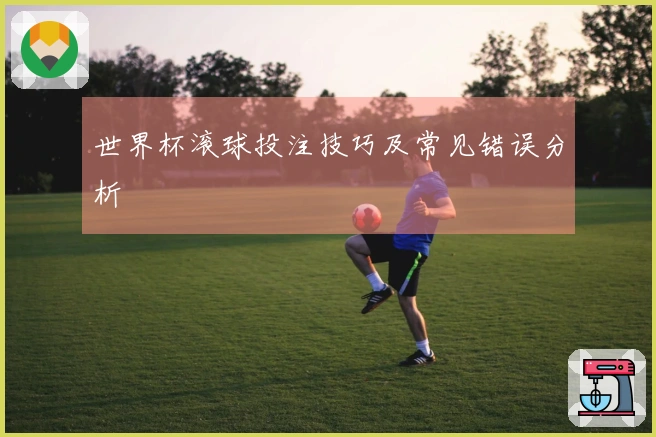 世界杯滚球投注技巧及常见错误分析