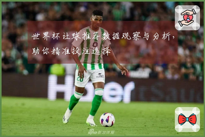 世界杯让球推荐数据观察与分析，助你精准投注选择