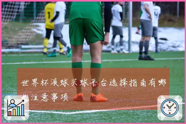世界杯滚球买球平台选择指南有哪些注意事项