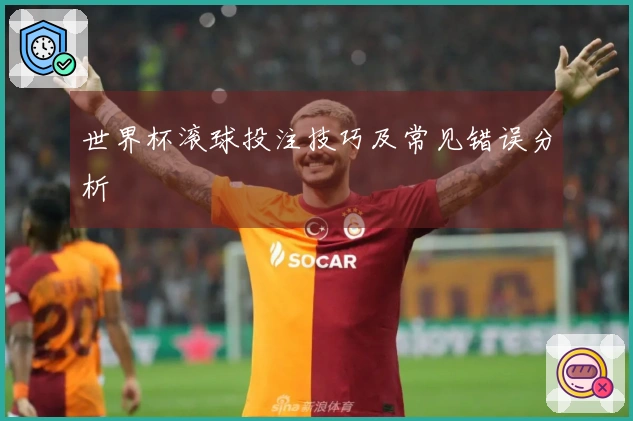 世界杯滚球投注技巧及常见错误分析