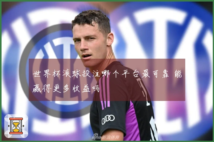 世界杯滚球投注哪个平台最可靠 能赢得更多收益吗