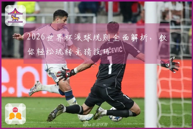 2026世界杯滚球规则全面解析，教你轻松玩转竞猜技巧