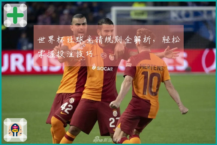 世界杯让球竞猜规则全解析，轻松掌握投注技巧
