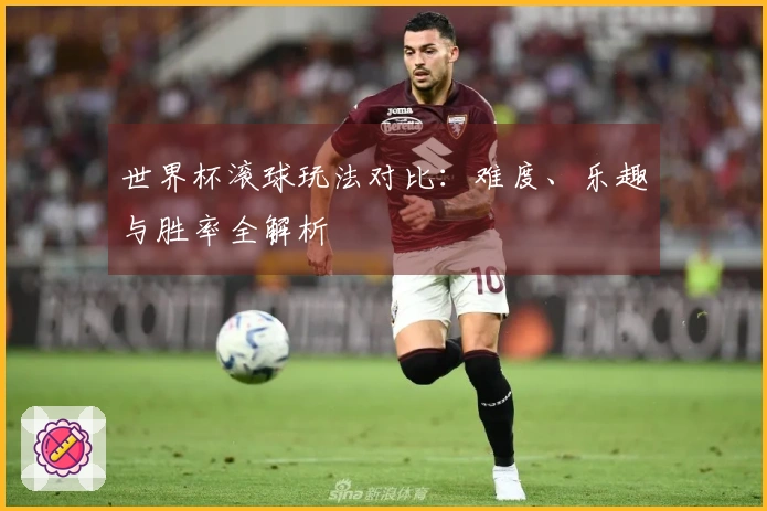 世界杯滚球玩法对比：难度、乐趣与胜率全解析