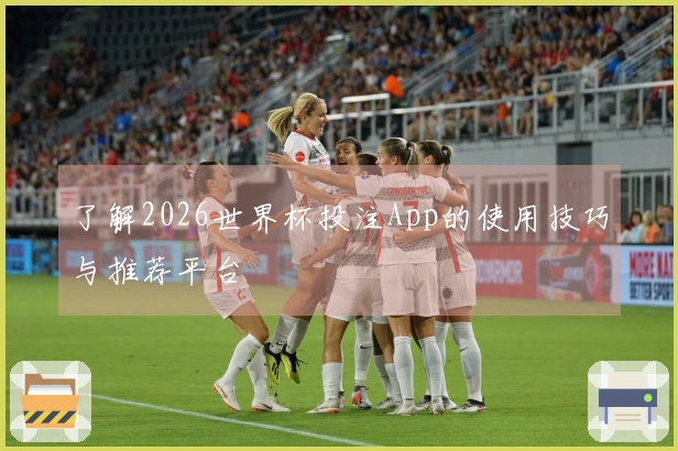 了解2026世界杯投注App的使用技巧与推荐平台
