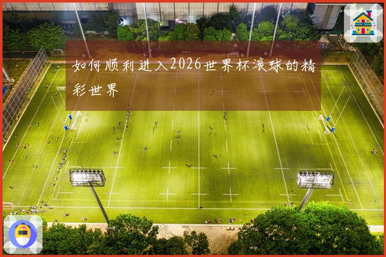 如何顺利进入2026世界杯滚球的精彩世界